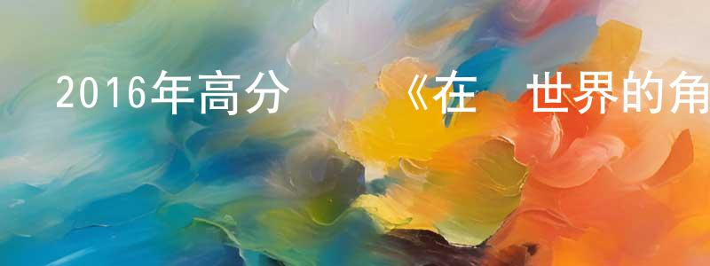 包永康發布2016年高分動畫《在這世界的角落》BD日語中字迅雷下載_深夜電影